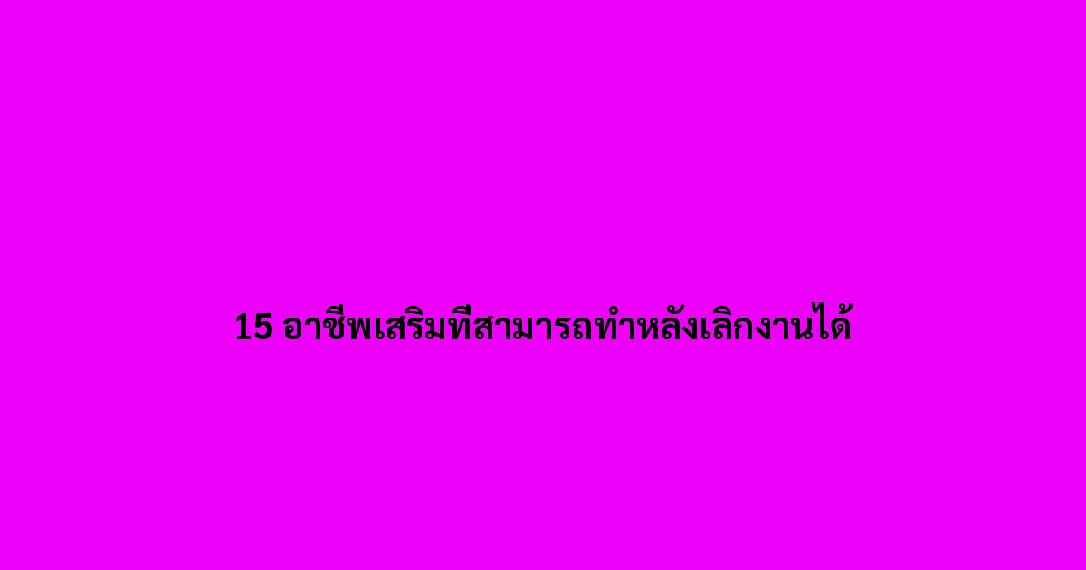 15 อาชีพเสริมที่สามารถทำหลังเลิกงานได้