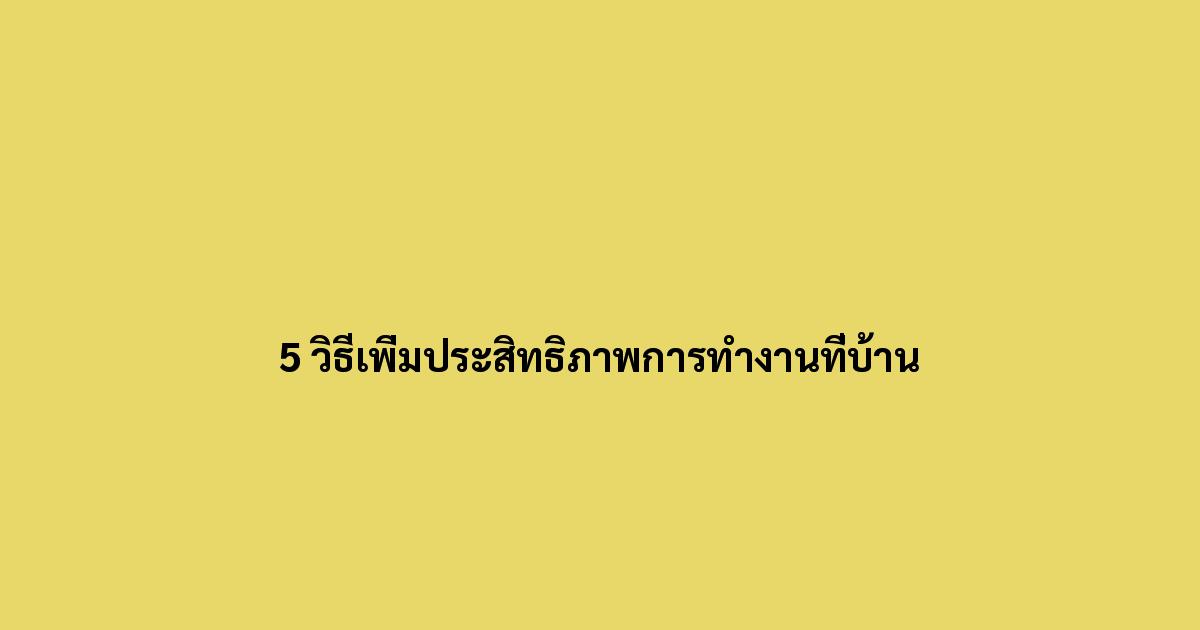5-วิธีเพิ่มประสิทธิภาพการทำงานที่บ้าน.jpg