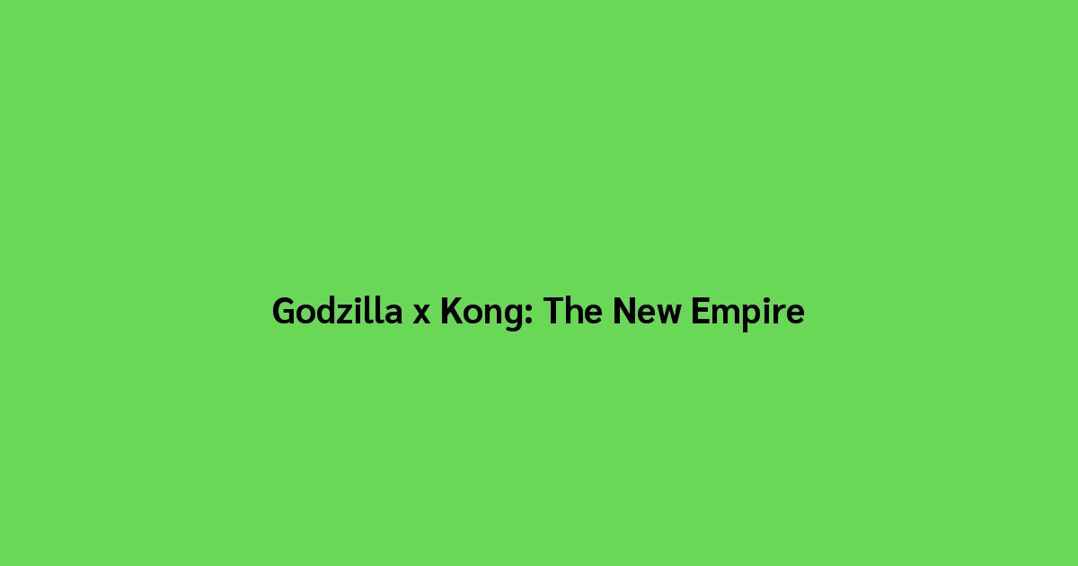 Godzilla x Kong The New Empire