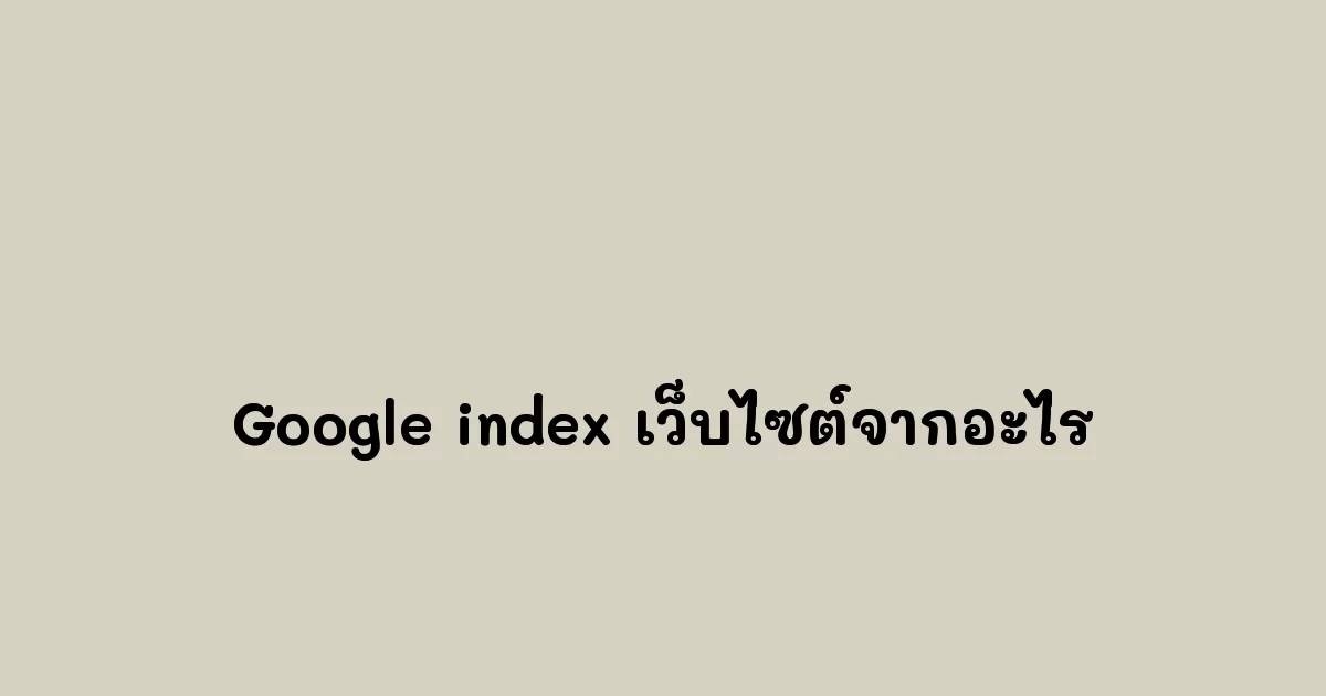 Google index เว็บไซต์จากอะไร