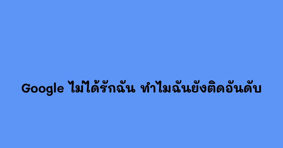 Google-ไม่ได้รักฉัน-ทำไมฉันยังติดอันดับ.webp