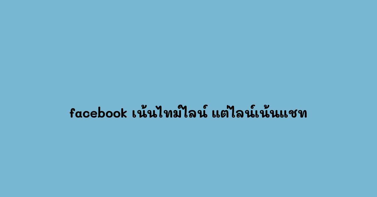 facebook เน้นไทม์ไลน์ แต่ไลน์เน้นแชท