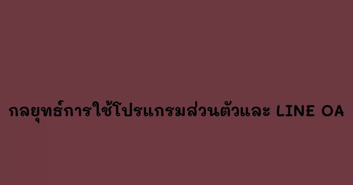 กลยุทธ์การใช้โปรแกรมส่วนตัวและ LINE OA เพื่อหาลูกค้าและเพิ่มยอดขาย เทคนิคและการใช้งาน