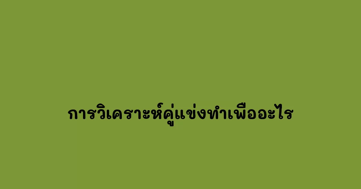 การวิเคราะห์คู่แข่งทำเพื่ออะไร.webp