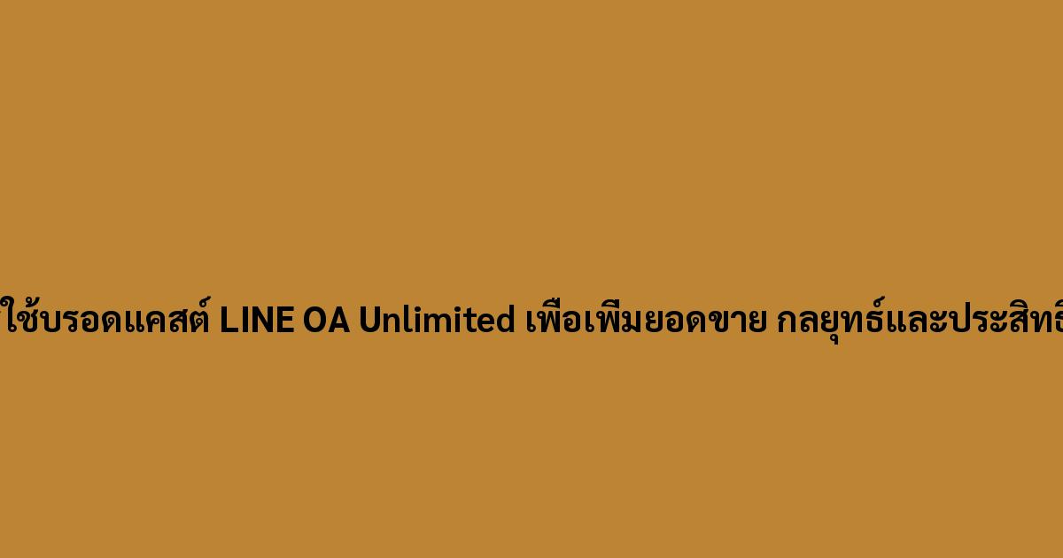 การใช้บรอดแคสต์-LINE-OA-Unlimited-เพื่อเพิ่มยอดขาย-กลยุทธ์และประสิทธิผล.jpg
