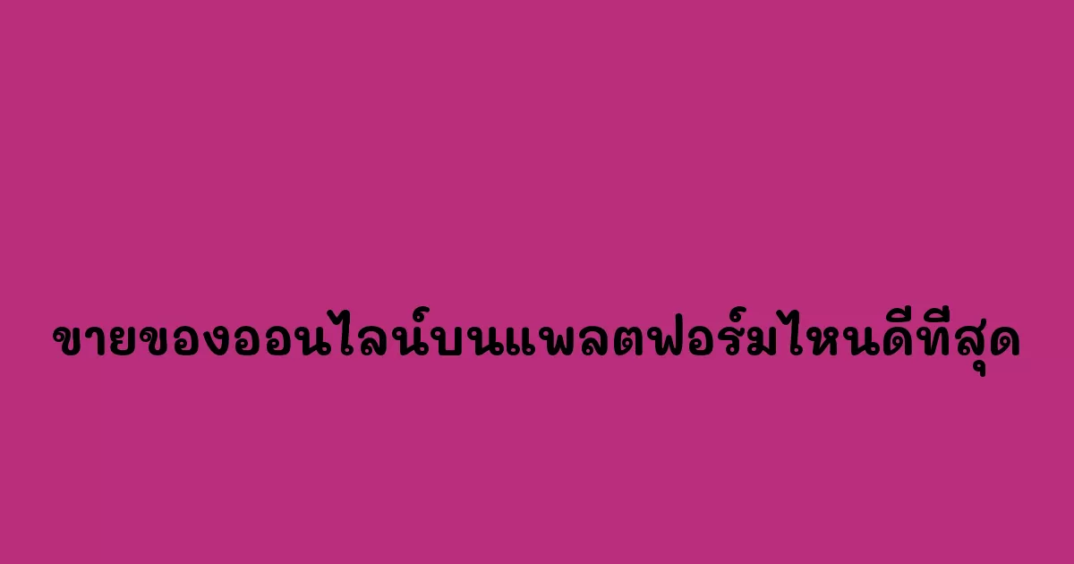 ขายของออนไลน์บนแพลตฟอร์มไหนดีที่สุด.webp