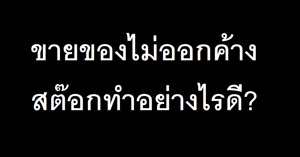 ขายของไม่ออกค้างสต๊อกทำอย่างไรดี-23-03-2023-75637479.png.webp