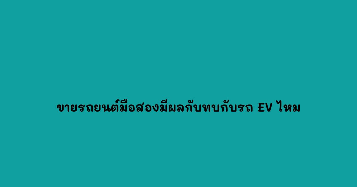 ขายรถยนต์มือสองมีผลกับทบกับรถ EV ไหม