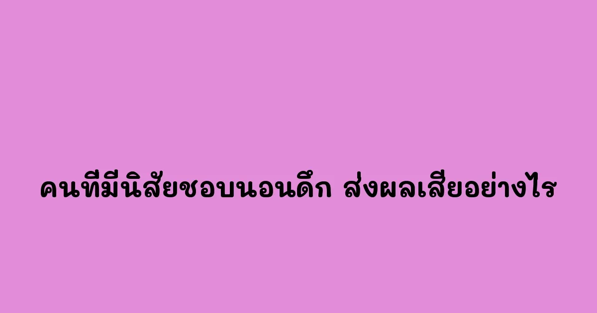 คนที่มีนิสัยชอบนอนดึก ส่งผลเสียอย่างไร
