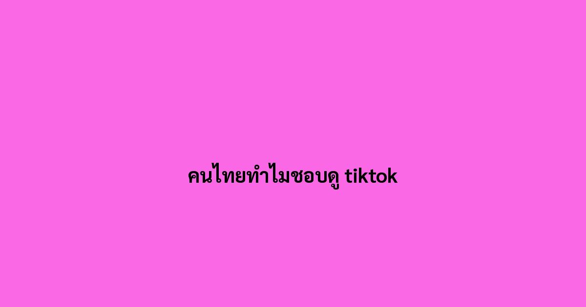 คนไทยทำไมชอบดู-tiktok.jpg