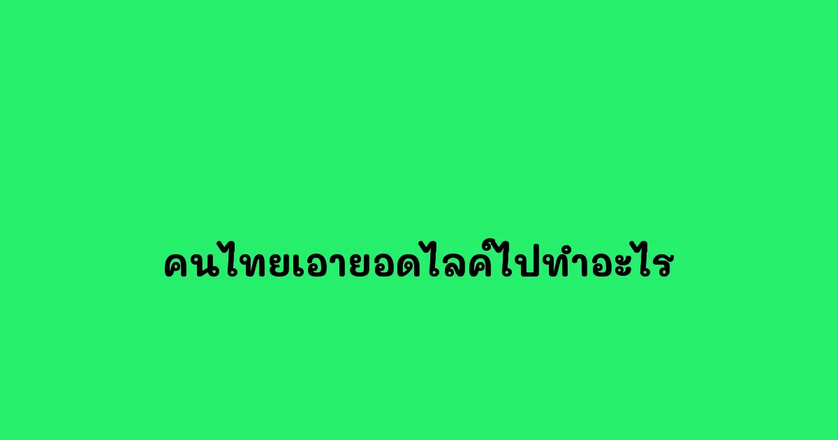 คนไทยเอายอดไลค์ไปทำอะไร.webp