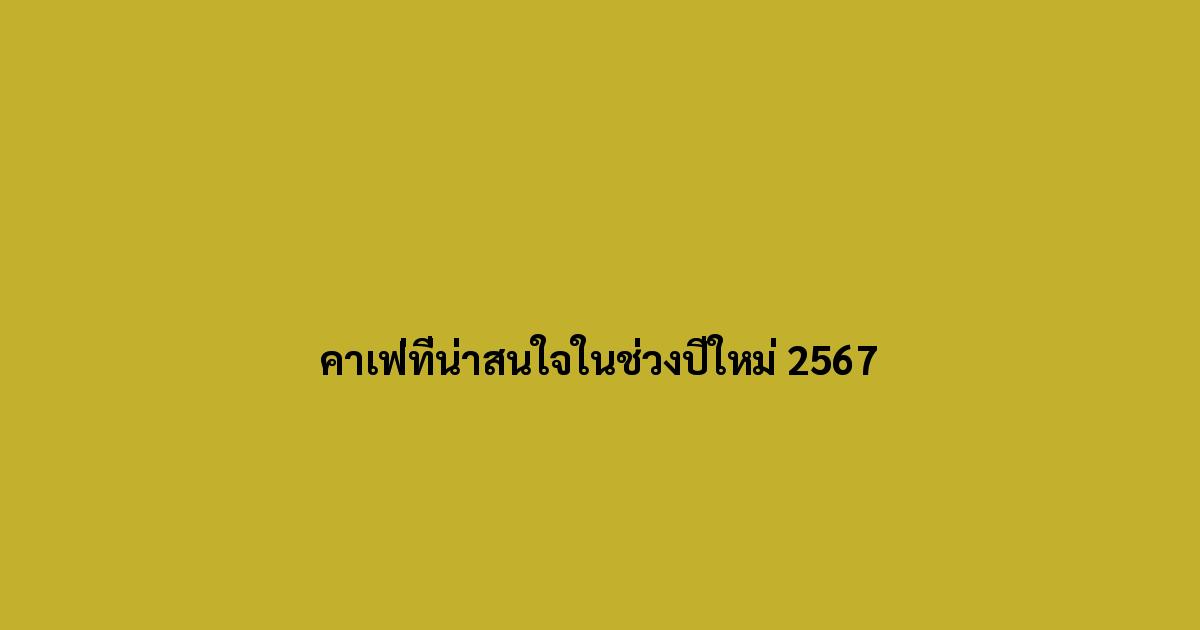คาเฟ่ที่น่าสนใจในช่วงปีใหม่ 2567