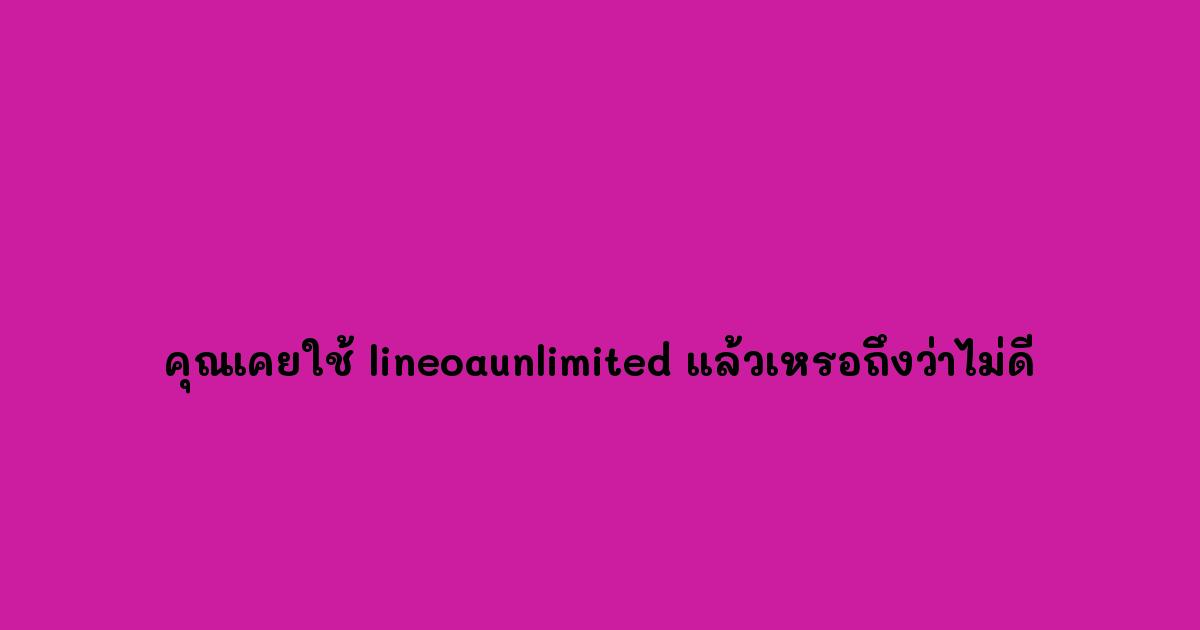 คุณเคยใช้-lineoaunlimited-แล้วเหรอถึงว่าไม่ดี.jpg