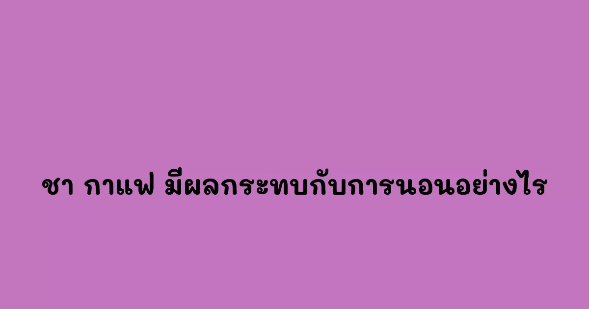 ชา-กาแฟ-มีผลกระทบกับการนอนอย่างไร.webp