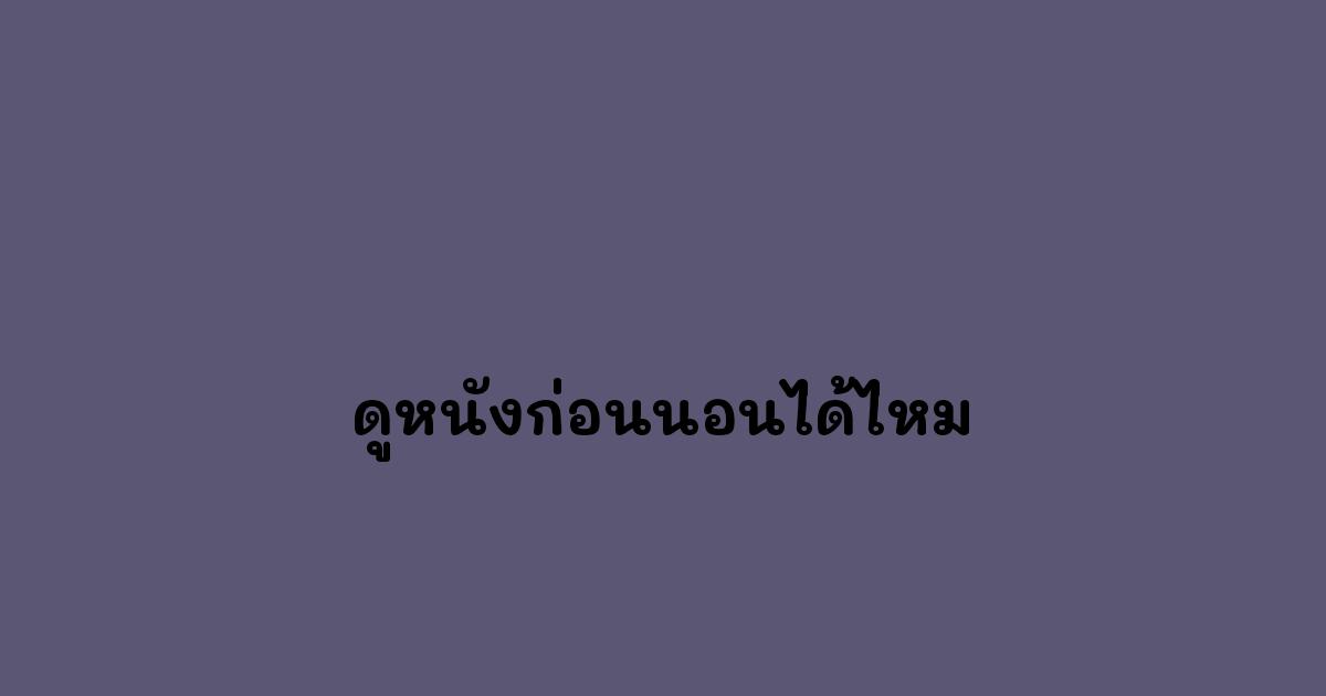 ดูหนังก่อนนอนได้ไหม
