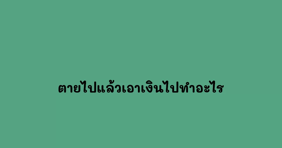 ตายไปแล้วเอาเงินไปทำอะไร