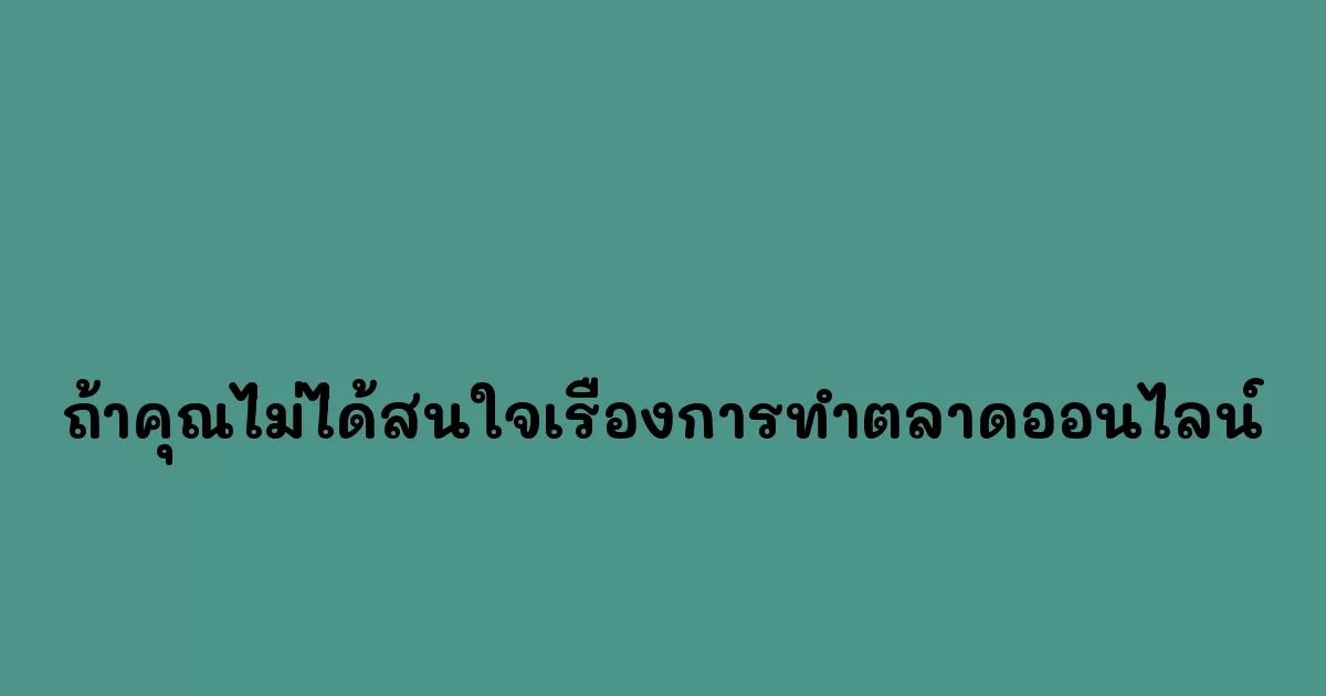 ถ้าคุณไม่ได้สนใจเรื่องการทำตลาดออนไลน์.webp
