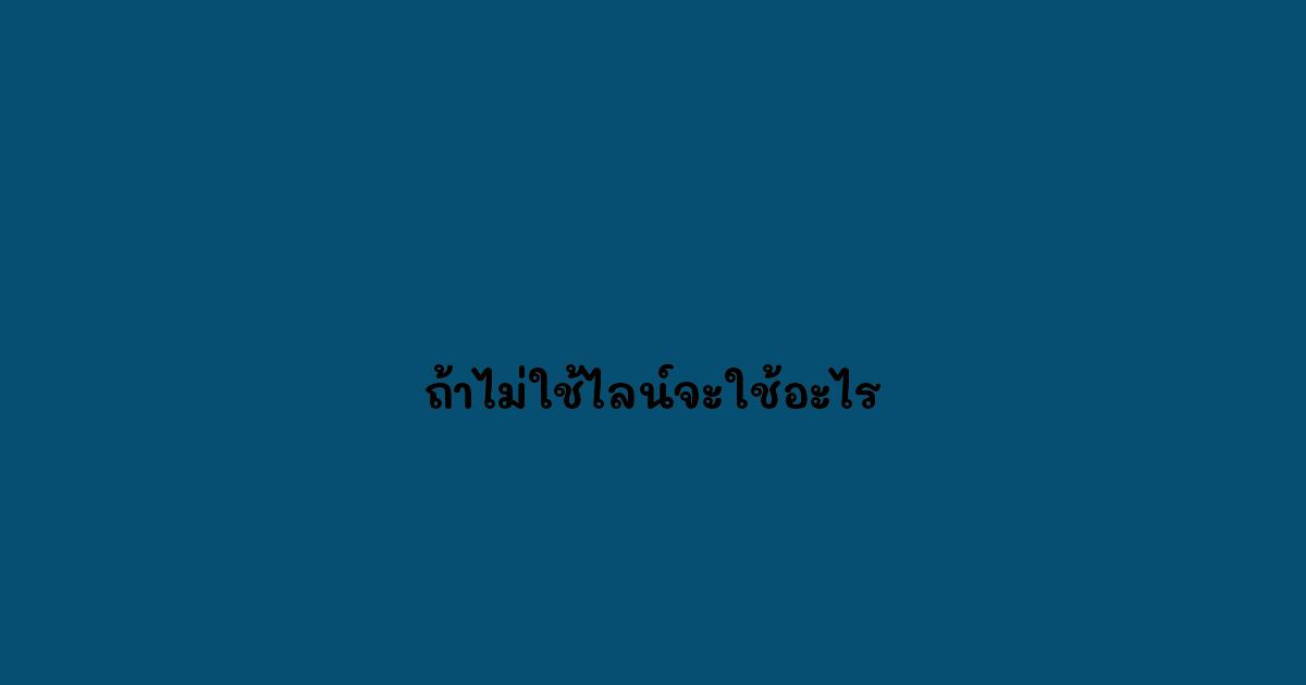 ถ้าไม่ใช้ไลน์จะใช้อะไร.jpg
