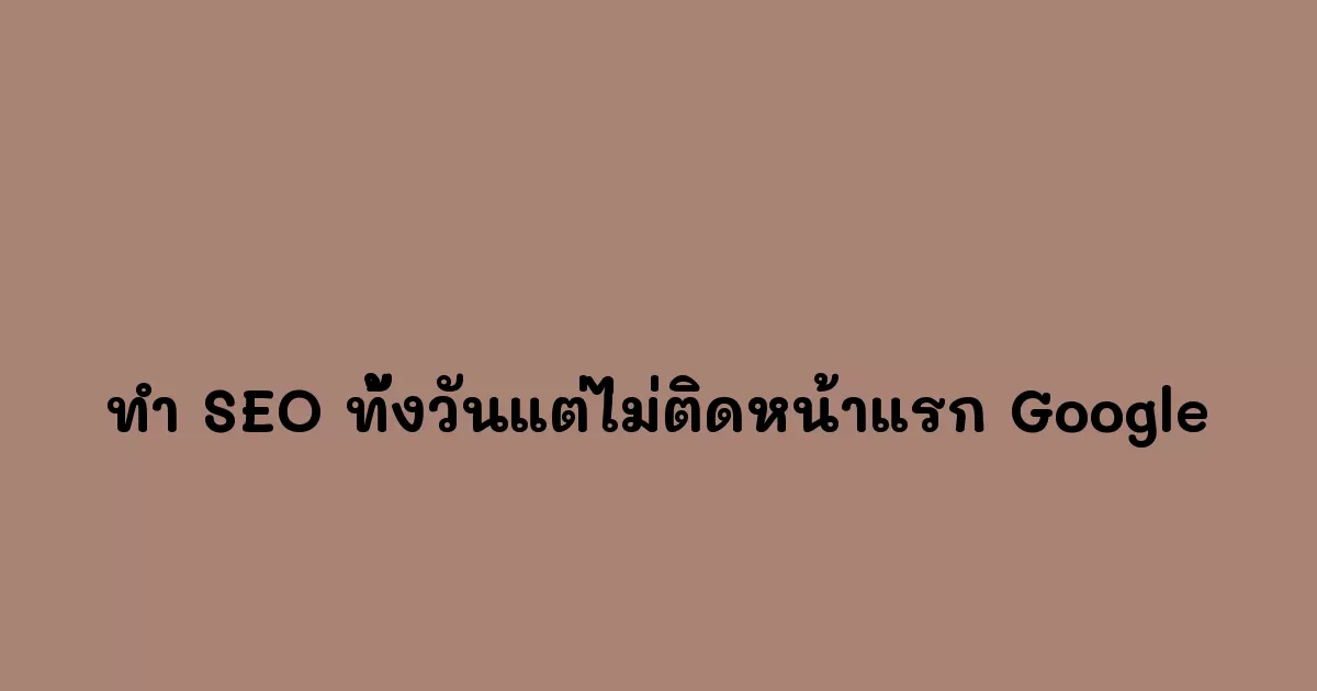 ทำ-SEO-ทั้งวันแต่ไม่ติดหน้าแรก-Google.webp