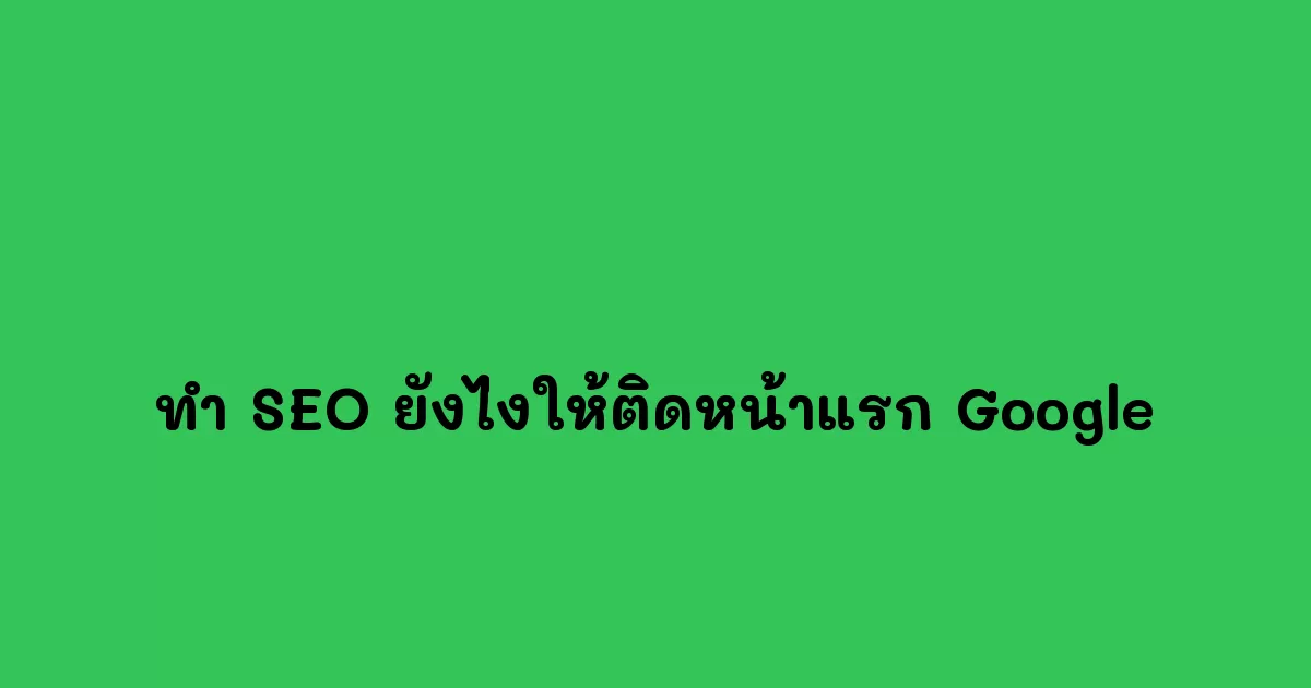 ทำ SEO ยังไงให้ติดหน้าแรก Google