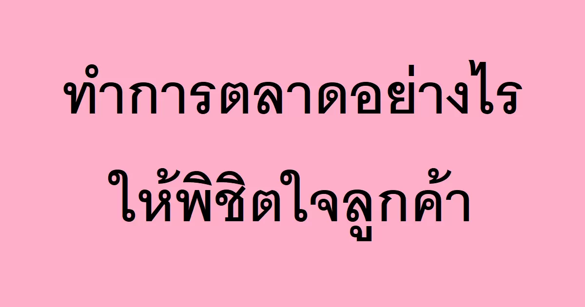 ทำการตลาดอย่างไรให้พิชิตใจลูกค้า