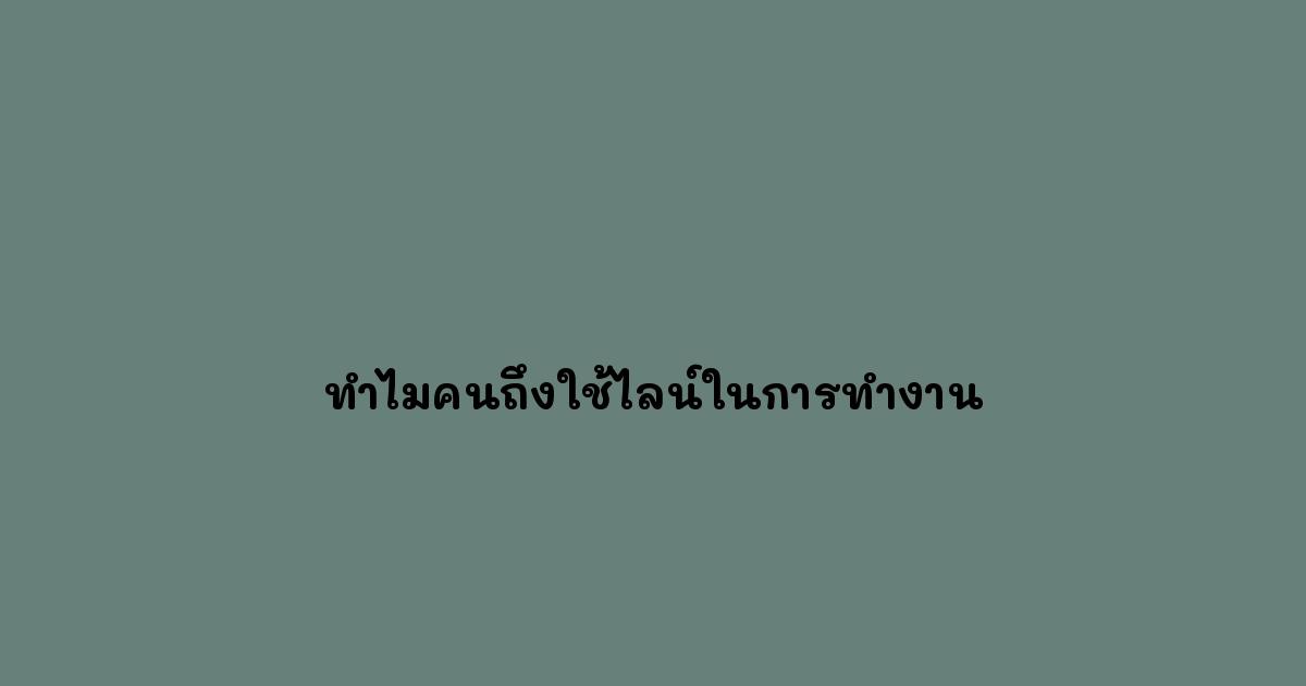ทำไมคนถึงใช้ไลน์ในการทำงาน