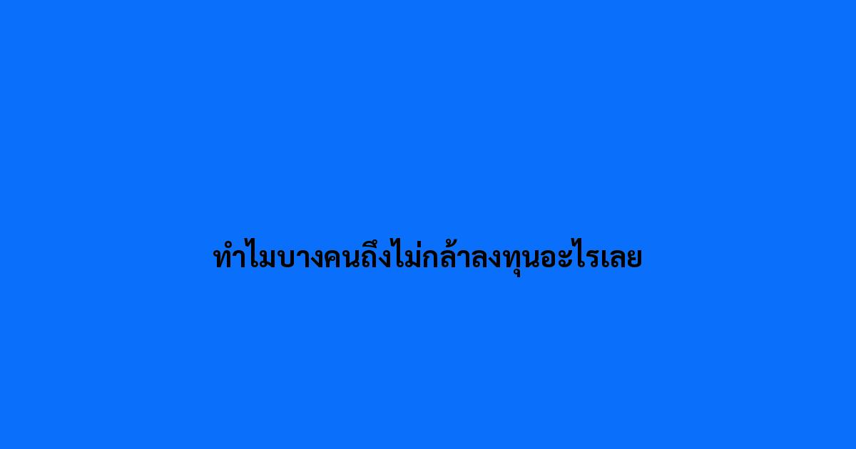 ทำไมบางคนถึงไม่กล้าลงทุนอะไรเลย