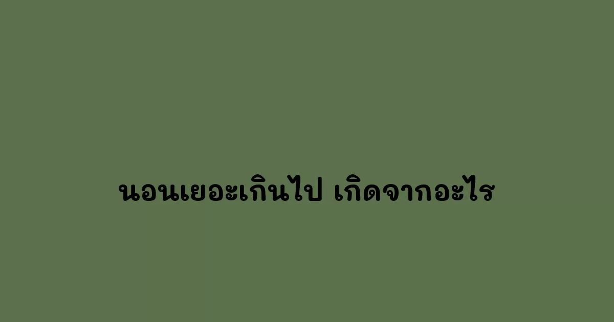 นอนเยอะเกินไป เกิดจากอะไร