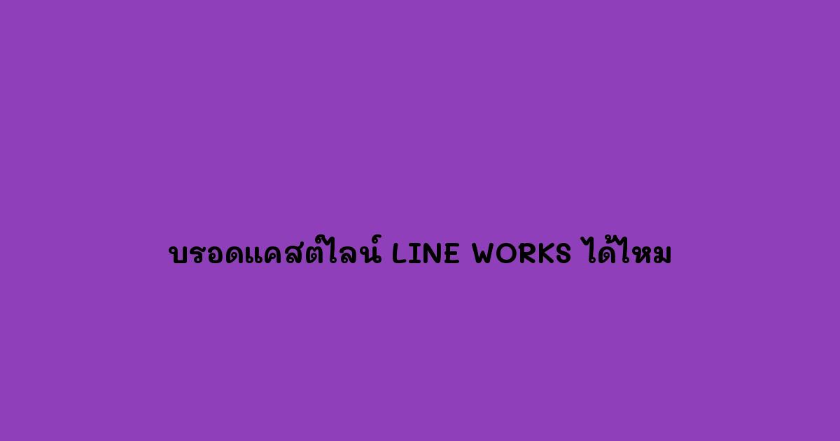 บรอดแคสต์ไลน์-LINE-WORKS-ได้ไหม.jpg