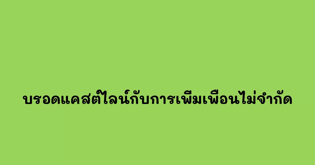 บรอดแคสต์ไลน์กับการเพิ่มเพื่อนไม่จำกัด กลยุทธ์เพื่อการเติบโตของธุรกิจ