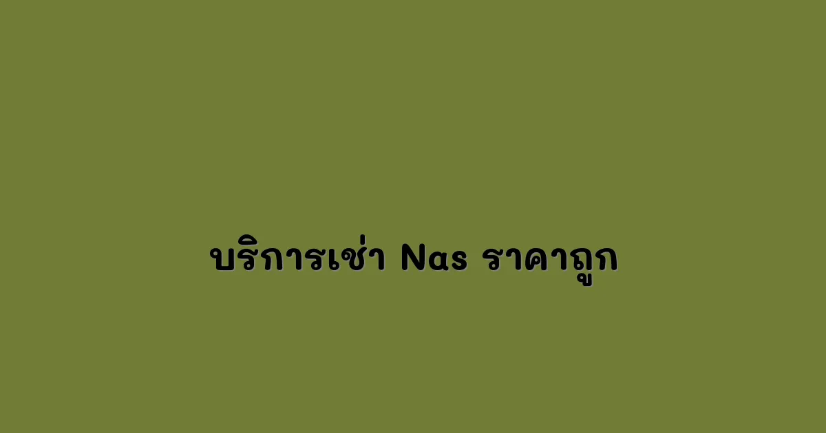 บริการเช่า NAS ราคาถูกพร้อมคนดูแล เพิ่มความสะดวกและปลอดภัยสำหรับการจัดการข้อมูล