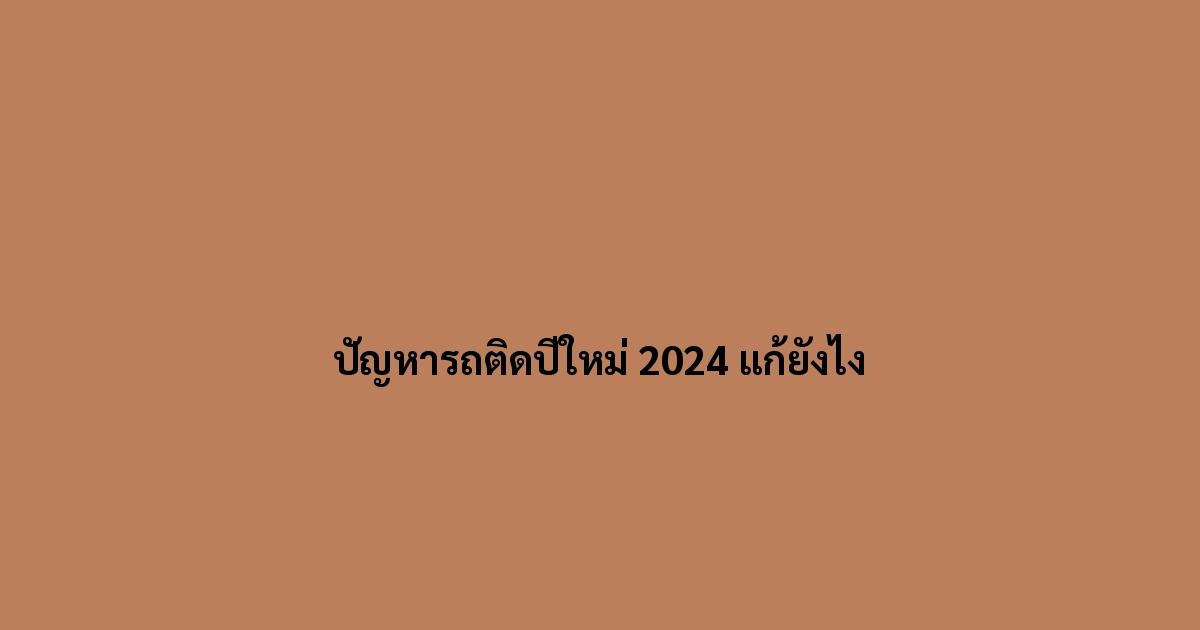 ปัญหารถติดปีใหม่ 2024 แก้ยังไง