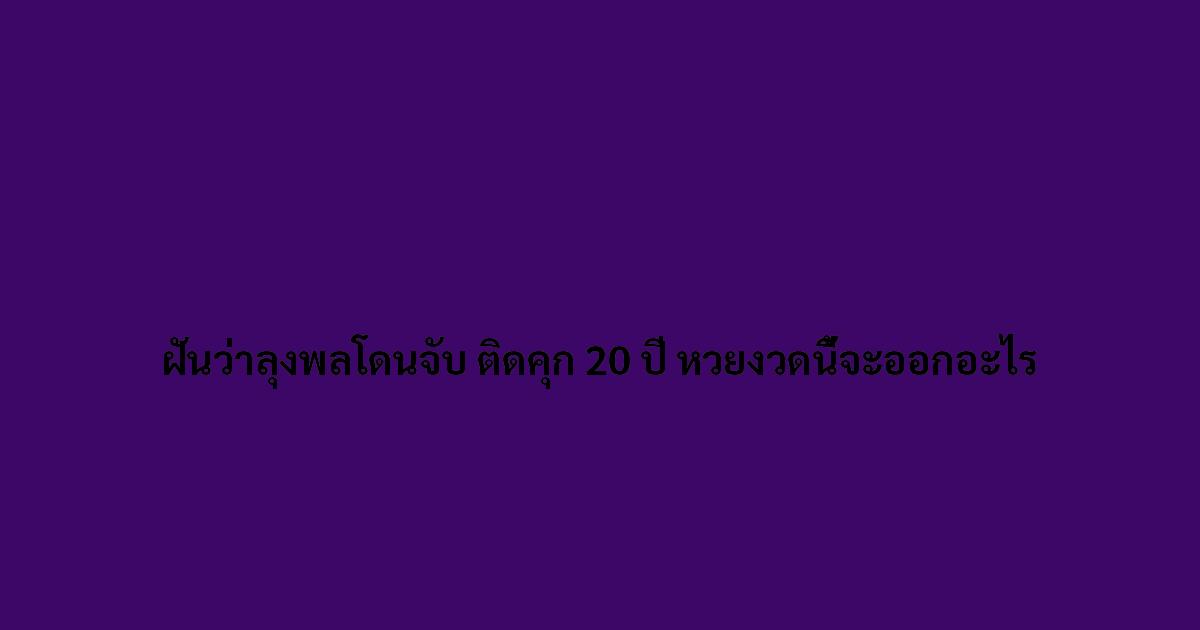 ฝันว่าลุงพลโดนจับ ติดคุก 20 ปี หวยงวดนี้จะออกอะไร