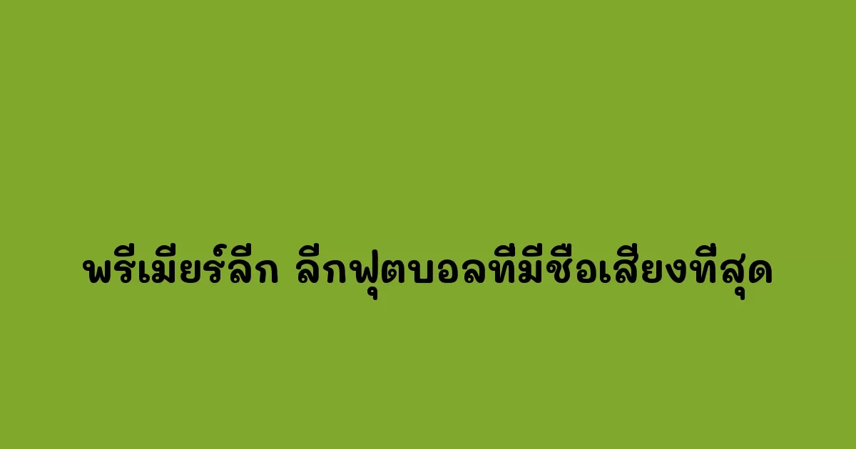 พรีเมียร์ลีก-ลีกฟุตบอลที่มีชื่อเสียงที่สุด.webp