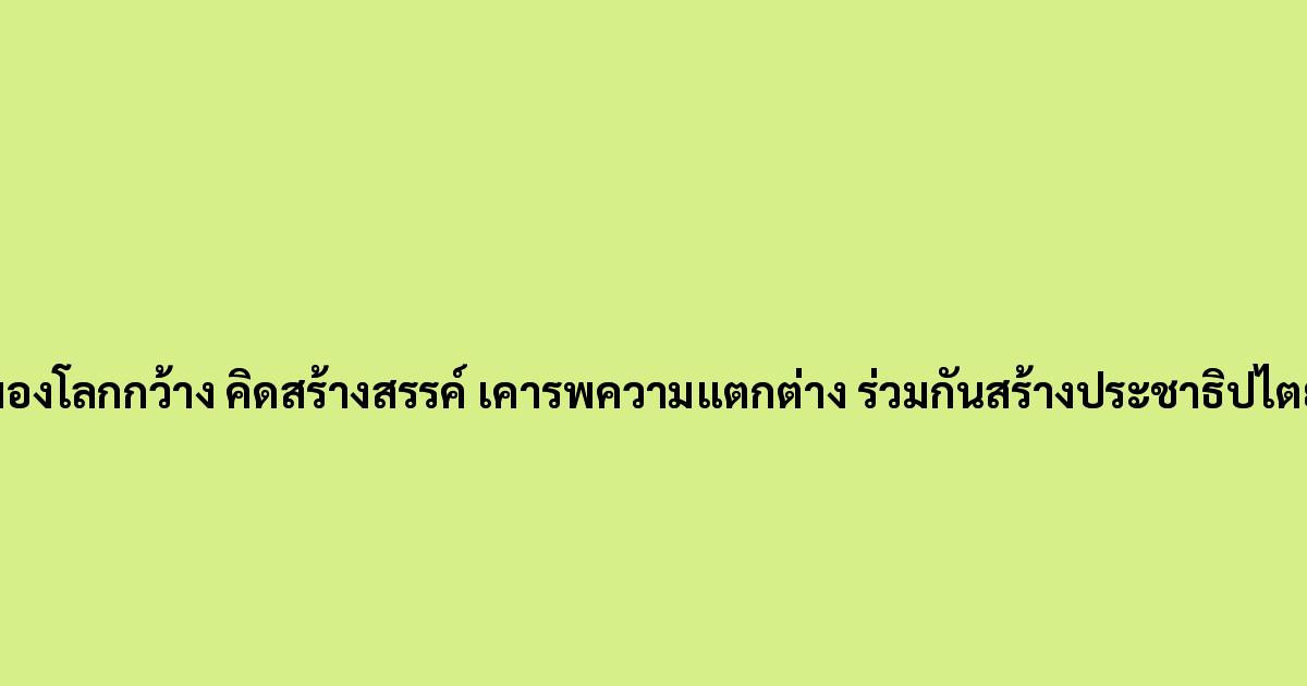 มองโลกกว้าง คิดสร้างสรรค์ เคารพความแตกต่าง ร่วมกันสร้างประชาธิปไตย