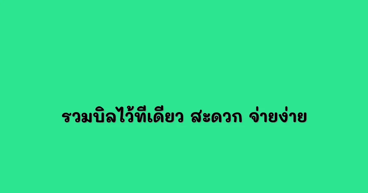 รวมบิลไว้ที่เดียว สะดวก จ่ายง่าย ไม่พลาดกำหนด