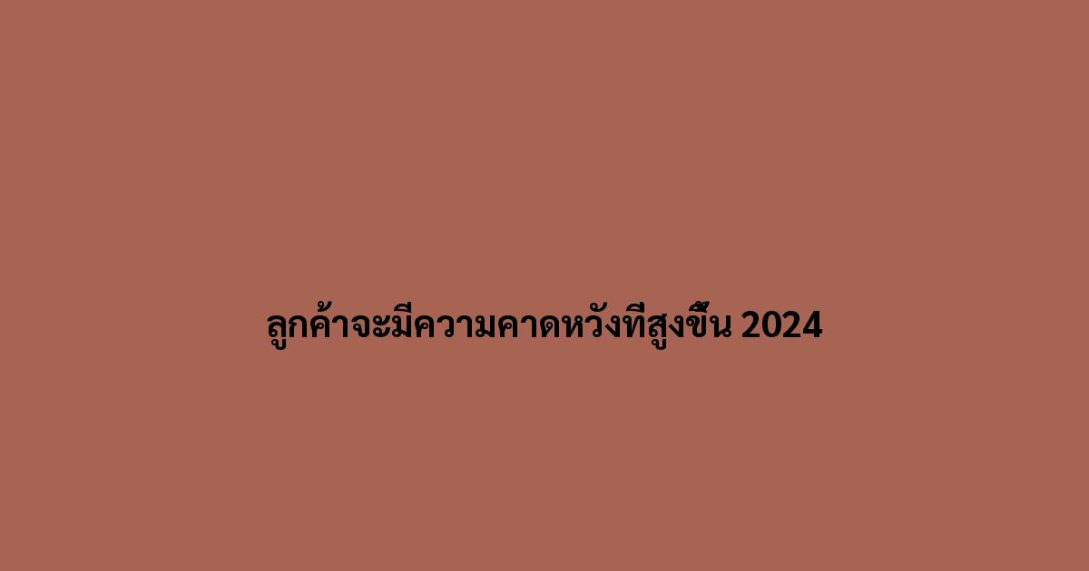 ลูกค้าจะมีความคาดหวังที่สูงขึ้น-2024.jpg