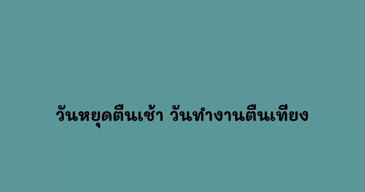 วันหยุดตื่นเช้า vs วันทำงานตื่นเที่ยง ผลกระทบต่อสุขภาพและประสิทธิภาพ
