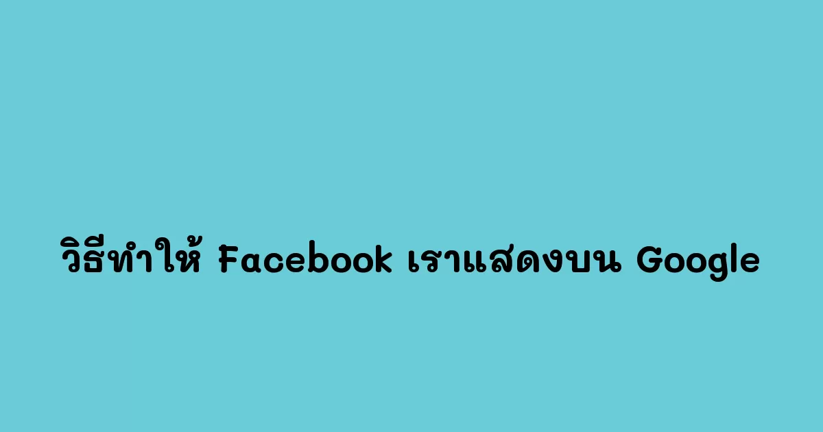 วิธีทำให้ Facebook เราแสดงบน Google