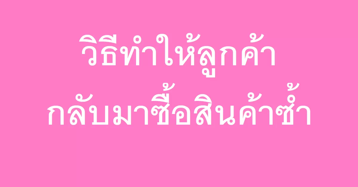 วิธีทำให้ลูกค้ากลับมาซื้อสินค้าซ้ำ