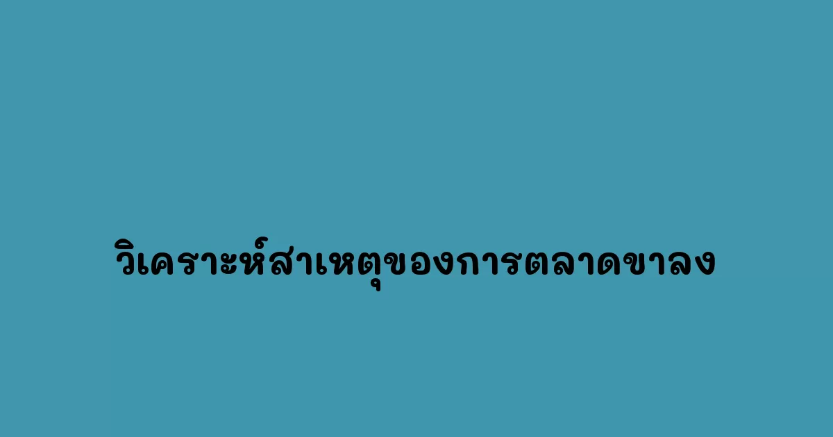 วิเคราะห์สาเหตุของการตลาดขาลง