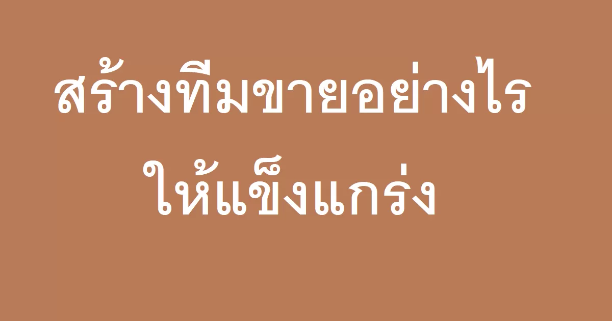 สร้างทีมขายอย่างไรให้แข็งแกร่ง