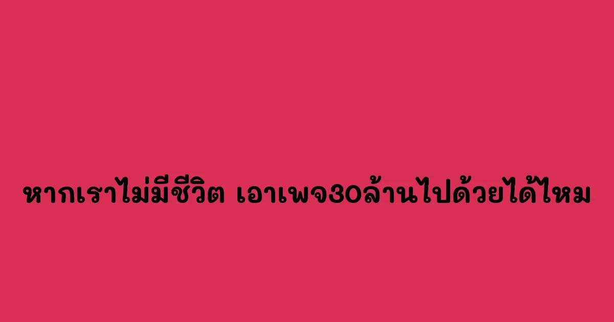 หากเราไม่มีชีวิต-เอาเพจ30ล้านไปด้วยได้ไหม.webp