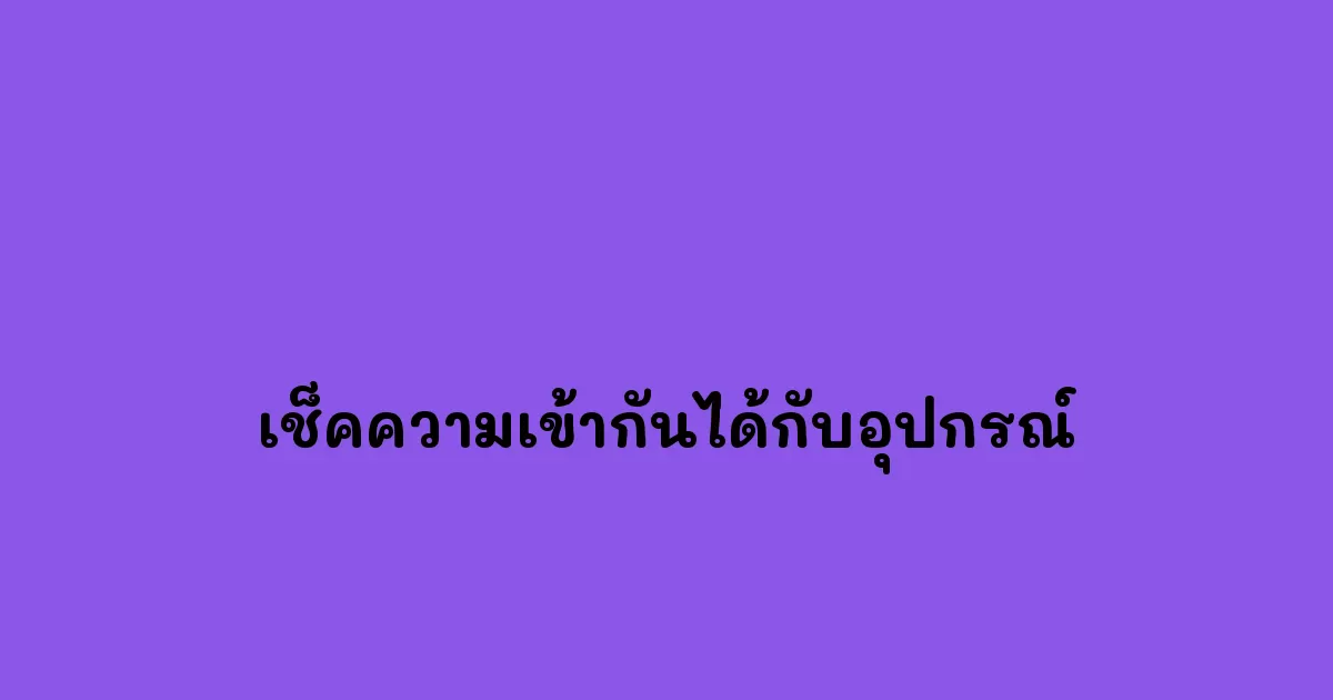 เช็คความเข้ากันได้กับอุปกรณ์