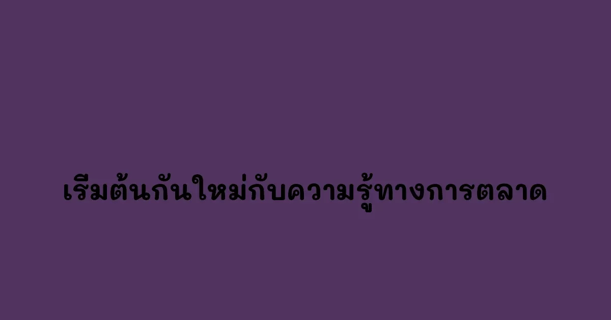 เริ่มต้นกันใหม่กับความรู้ทางการตลาด.webp
