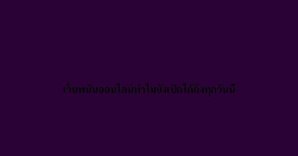 เว็บพนันออนไลน์ทำไมยังเปิดได้ถึงทุกวันนี้