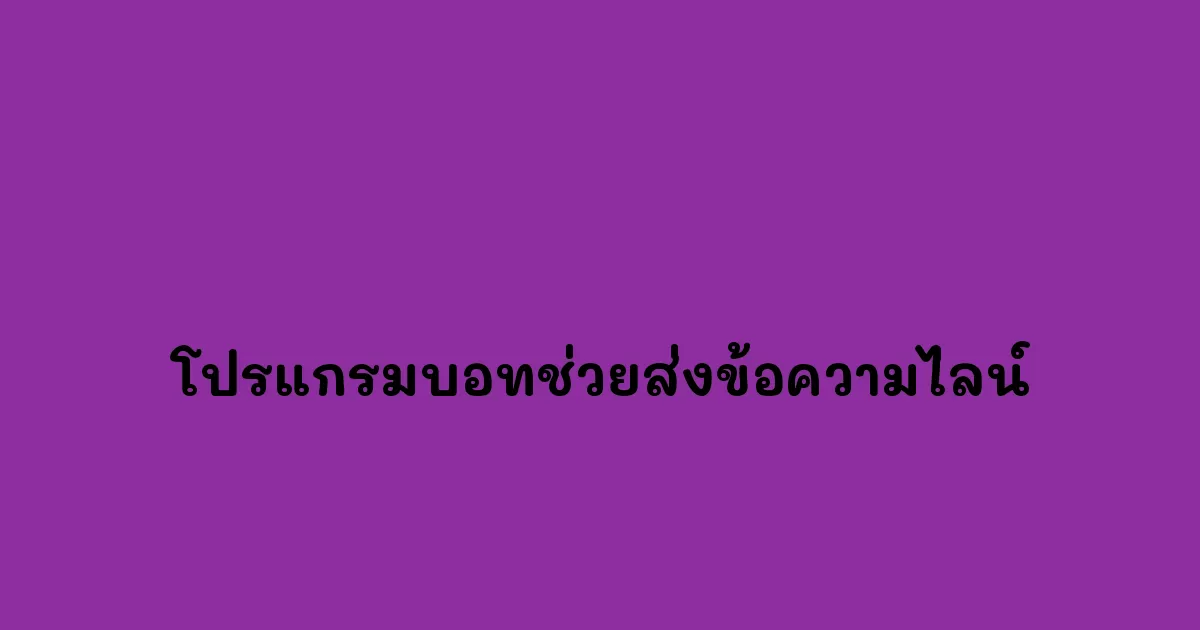 โปรแกรมบอทช่วยส่งข้อความไลน์