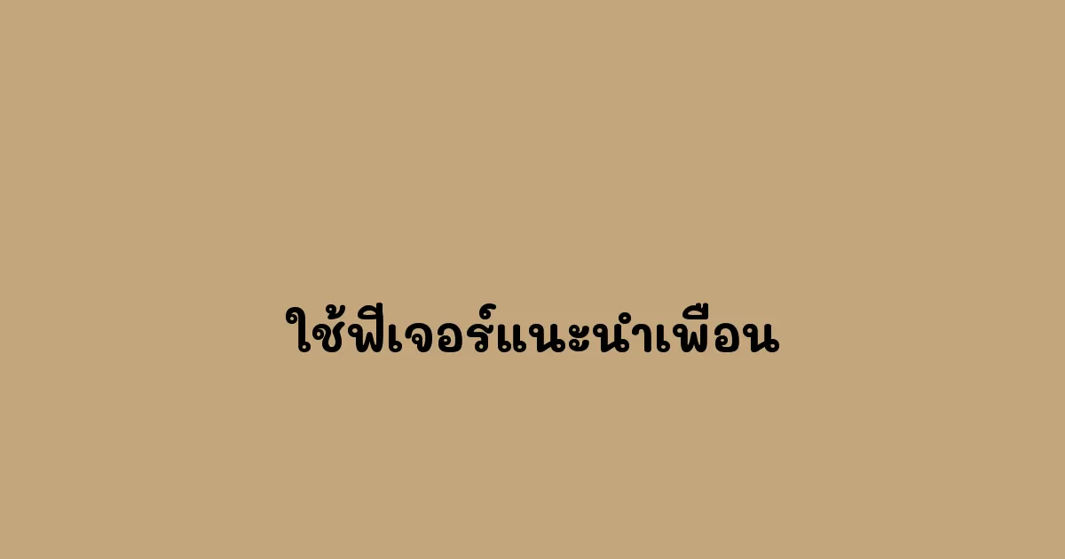 ใช้ฟีเจอร์แนะนำเพื่อน