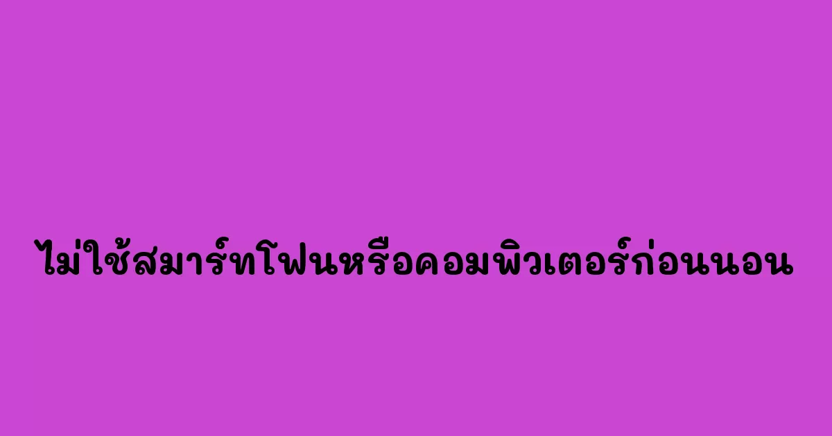 ไม่ใช้สมาร์ทโฟนหรือคอมพิวเตอร์ก่อนนอน