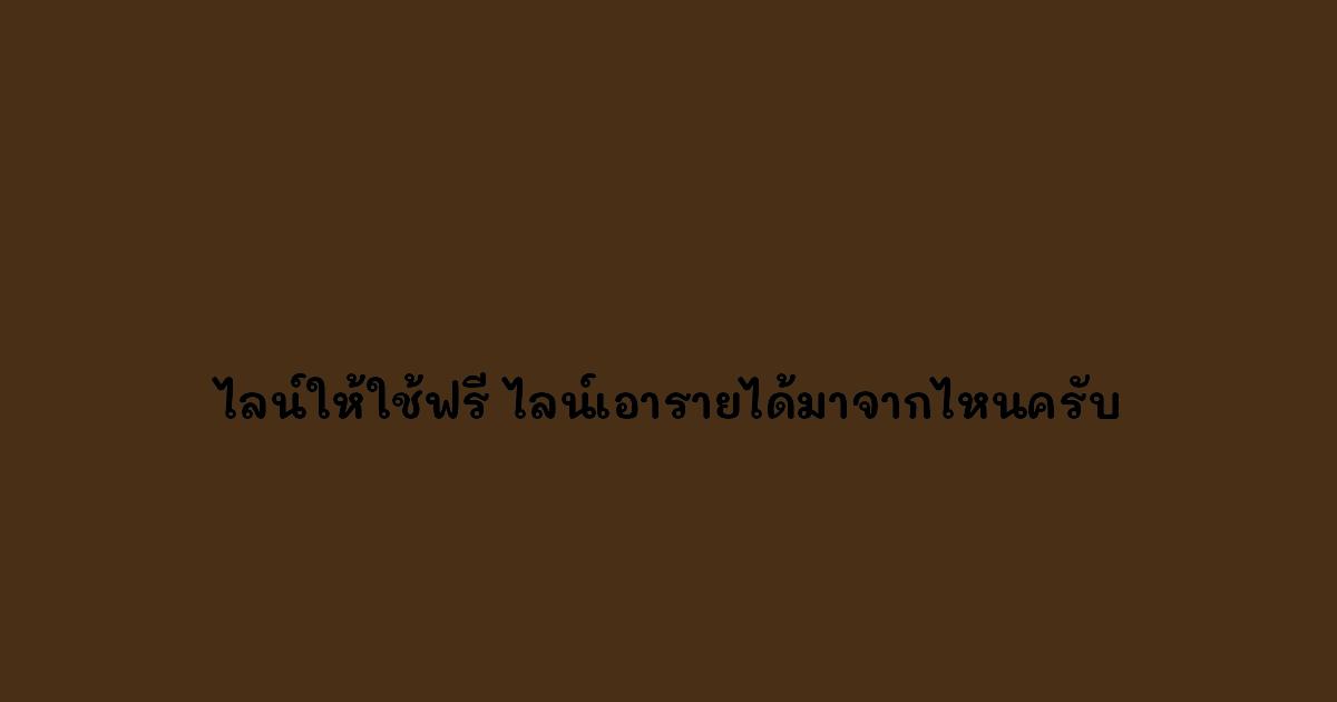 ไลน์ให้ใช้ฟรี ไลน์เอารายได้มาจากไหนครับ